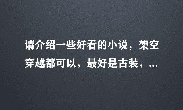 请介绍一些好看的小说，架空穿越都可以，最好是古装，现代的好看的也不反对。但是不要旧的，很多都看过的