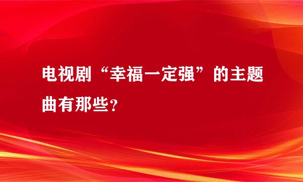 电视剧“幸福一定强”的主题曲有那些？