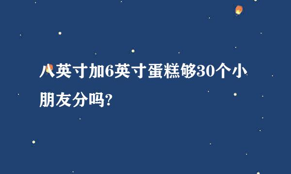 八英寸加6英寸蛋糕够30个小朋友分吗?