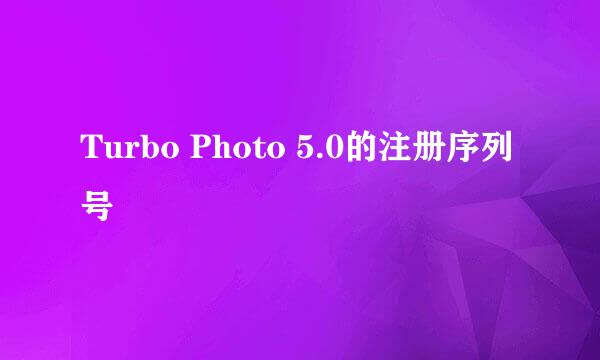 Turbo Photo 5.0的注册序列号