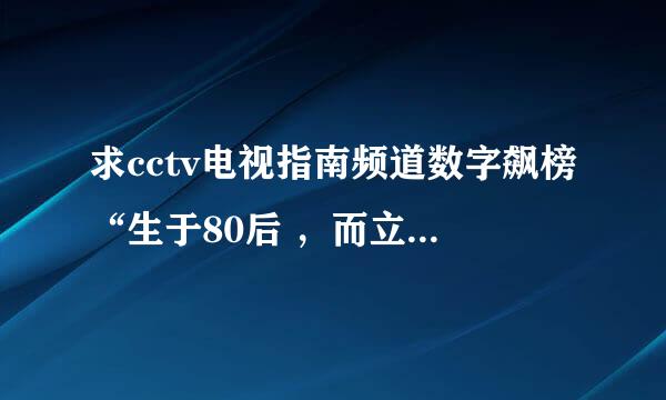 求cctv电视指南频道数字飙榜“生于80后 ，而立之年”全集的高清视频下载地