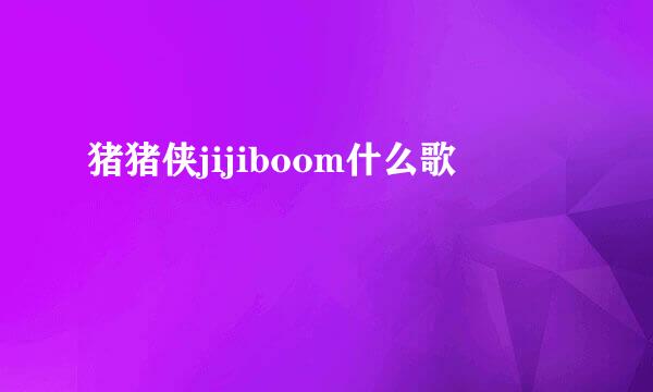 猪猪侠jijiboom什么歌