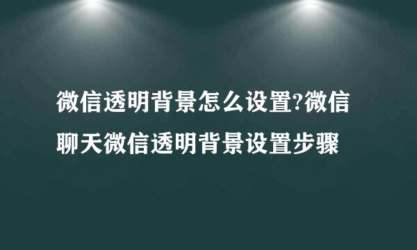 微信透明背景怎么设置?微信聊天微信透明背景设置步骤