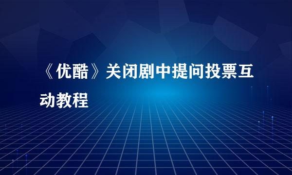 《优酷》关闭剧中提问投票互动教程