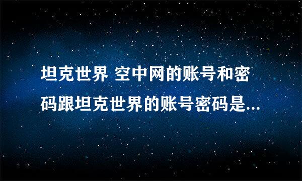 坦克世界 空中网的账号和密码跟坦克世界的账号密码是一个吗？