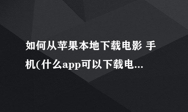 如何从苹果本地下载电影 手机(什么app可以下载电影到手机)