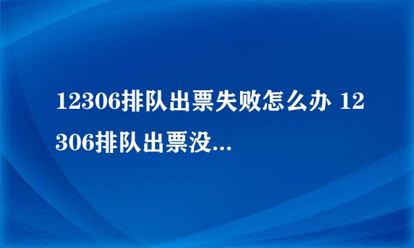 12306排队出票失败怎么办 12306排队出票没有足够的票怎么回事