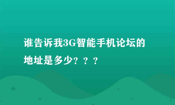 谁告诉我3G智能手机论坛的地址是多少？？？