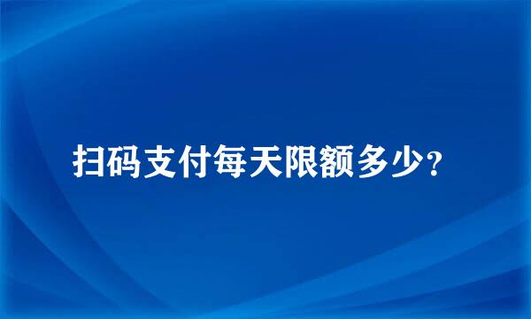 扫码支付每天限额多少？