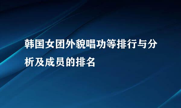 韩国女团外貌唱功等排行与分析及成员的排名