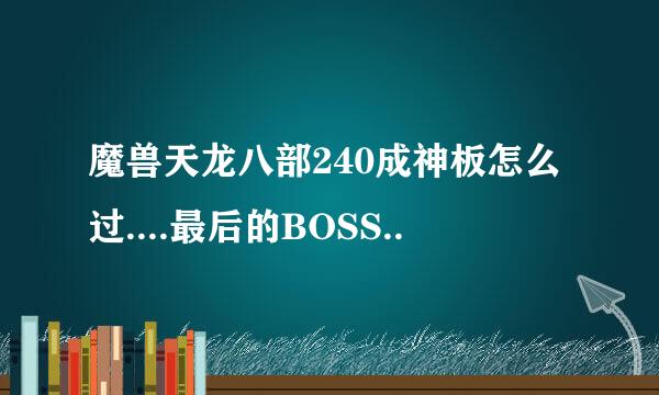 魔兽天龙八部240成神板怎么过....最后的BOSS..