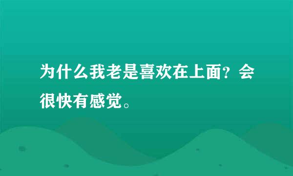 为什么我老是喜欢在上面？会很快有感觉。