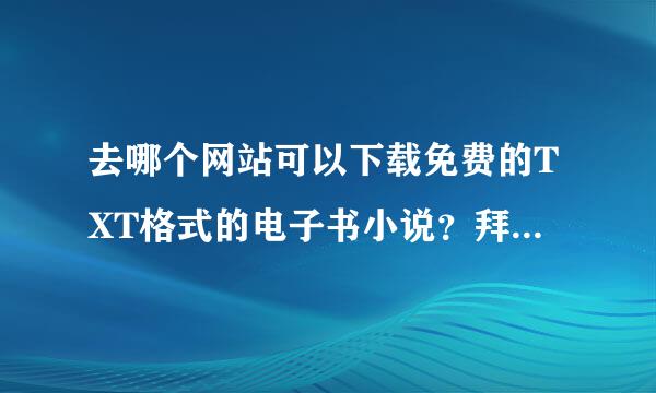 去哪个网站可以下载免费的TXT格式的电子书小说？拜托各位大神