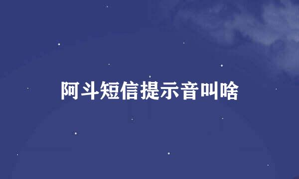 阿斗短信提示音叫啥