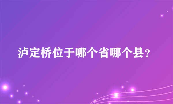 泸定桥位于哪个省哪个县？