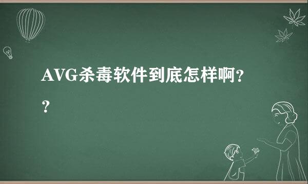 AVG杀毒软件到底怎样啊？？