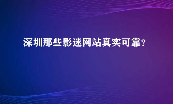 深圳那些影迷网站真实可靠？