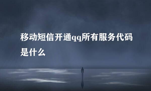 移动短信开通qq所有服务代码是什么