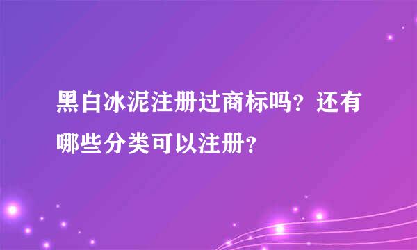 黑白冰泥注册过商标吗？还有哪些分类可以注册？