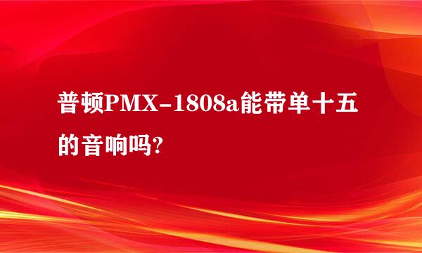 普顿PMX-1808a能带单十五的音响吗?