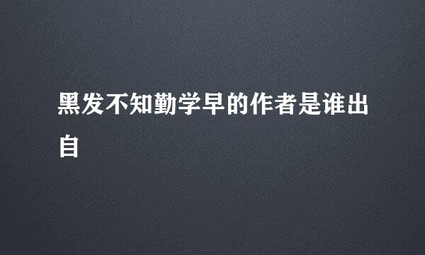 黑发不知勤学早的作者是谁出自