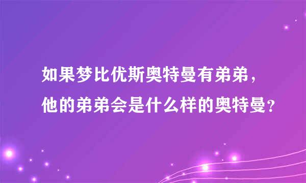 如果梦比优斯奥特曼有弟弟，他的弟弟会是什么样的奥特曼？