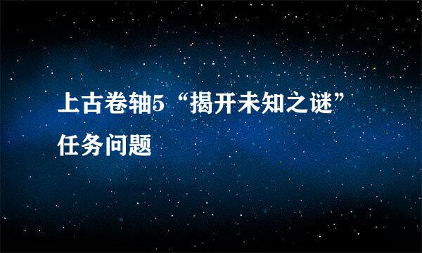 上古卷轴5“揭开未知之谜”任务问题