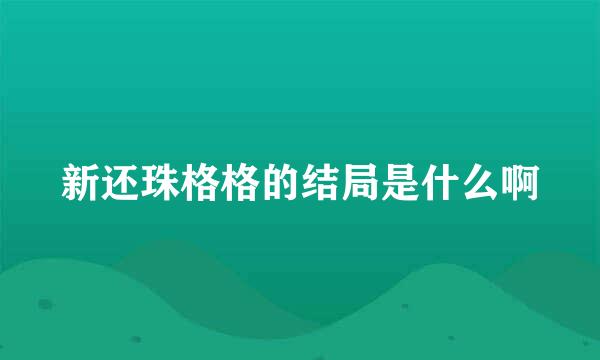 新还珠格格的结局是什么啊