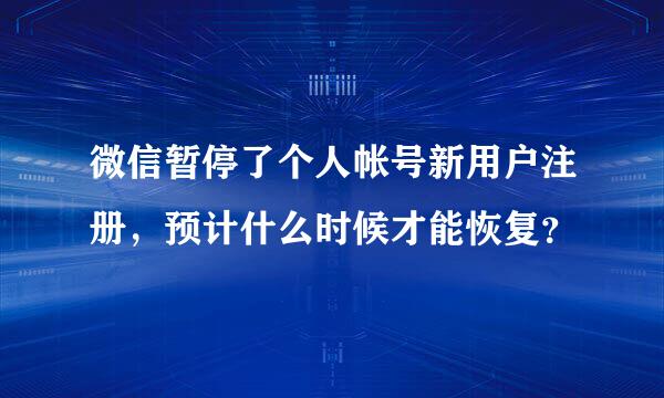 微信暂停了个人帐号新用户注册，预计什么时候才能恢复？