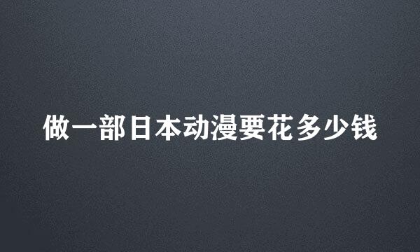 做一部日本动漫要花多少钱