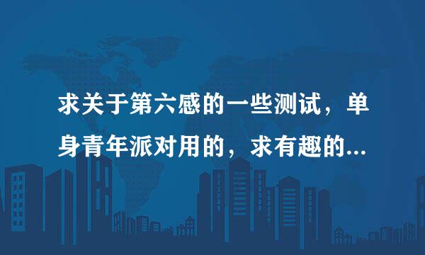 求关于第六感的一些测试，单身青年派对用的，求有趣的小游戏类的，，，