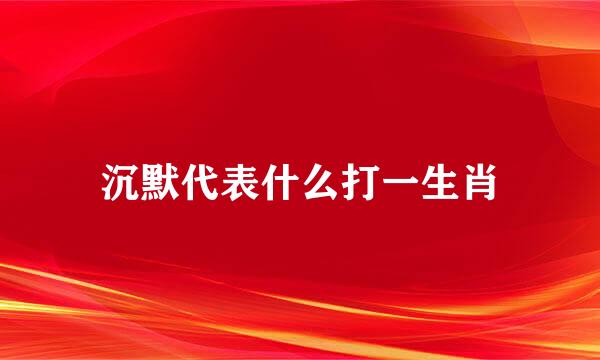 沉默代表什么打一生肖