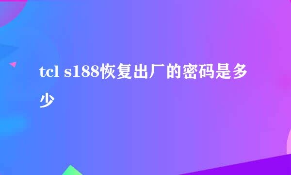 tcl s188恢复出厂的密码是多少