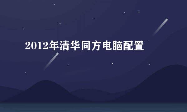 2012年清华同方电脑配置