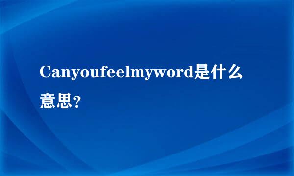 Canyoufeelmyword是什么意思？