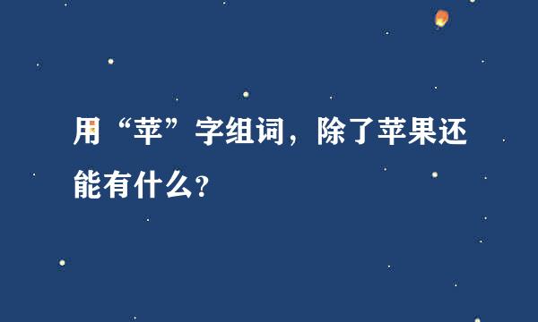 用“苹”字组词，除了苹果还能有什么？