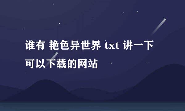 谁有 艳色异世界 txt 讲一下 可以下载的网站