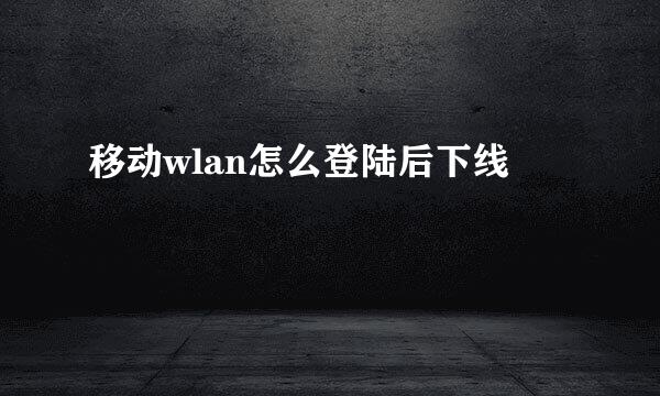 移动wlan怎么登陆后下线