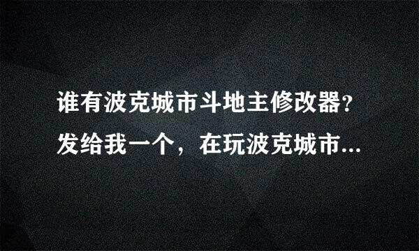 谁有波克城市斗地主修改器？发给我一个，在玩波克城市斗地主时，总有人作弊不让我出牌，甚至让我掉线