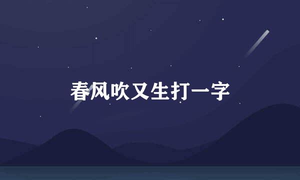 春风吹又生打一字