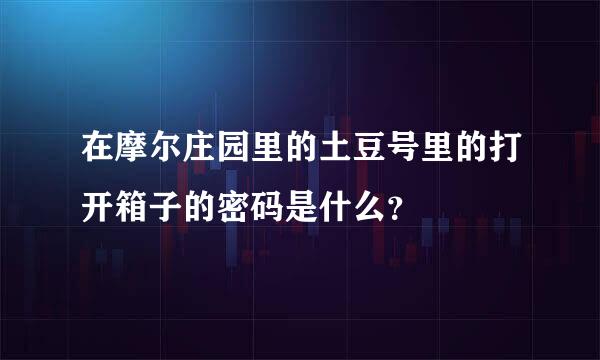 在摩尔庄园里的土豆号里的打开箱子的密码是什么？