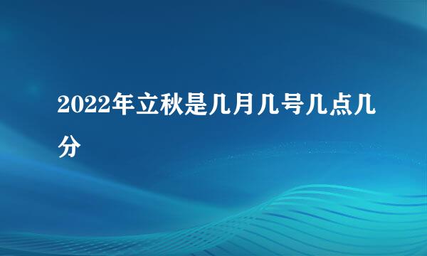 2022年立秋是几月几号几点几分