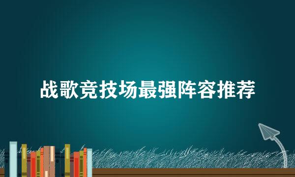 战歌竞技场最强阵容推荐