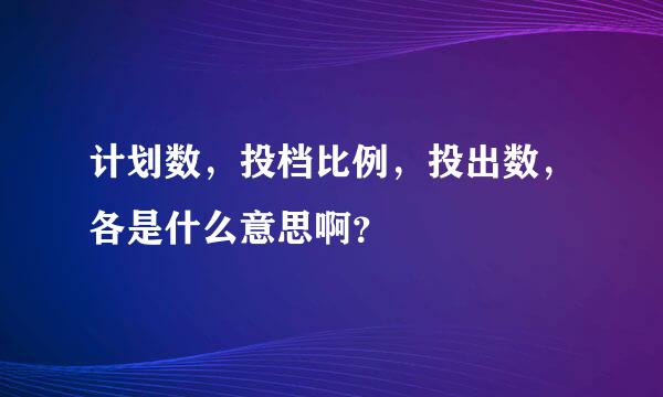 计划数，投档比例，投出数，各是什么意思啊？