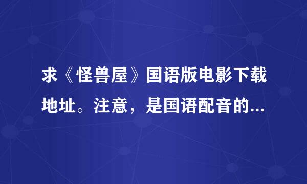 求《怪兽屋》国语版电影下载地址。注意，是国语配音的，确实能下载的地址。请不要随便百度一个地址给我