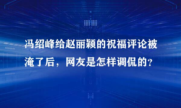 冯绍峰给赵丽颖的祝福评论被淹了后，网友是怎样调侃的？