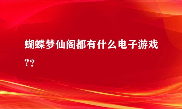 蝴蝶梦仙阁都有什么电子游戏?？