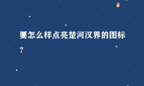 要怎么样点亮楚河汉界的图标？