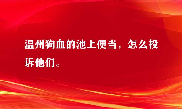 温州狗血的池上便当，怎么投诉他们。