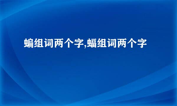 蝙组词两个字,蝠组词两个字